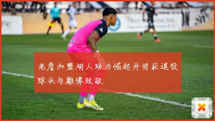 老詹加盟湖人助力崛起并将获退役球衣与雕像致敬