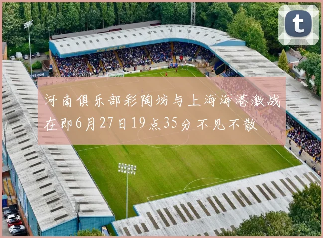 河南俱乐部彩陶坊与上海海港激战在即6月27日19点35分不见不散