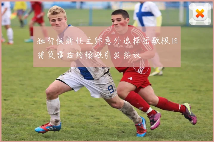 独行侠新任主帅意外选择密歇根旧将莫雷兹约翰逊引发热议