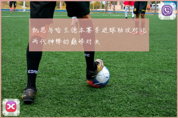 凯恩与哈兰德本赛季进球助攻对比两代神锋的巅峰对决