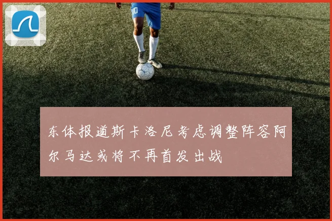 东体报道斯卡洛尼考虑调整阵容阿尔马达或将不再首发出战