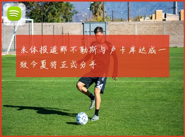 米体报道那不勒斯与卢卡库达成一致今夏将正式分手