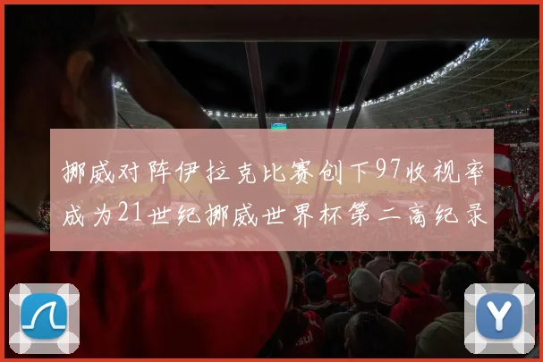 挪威对阵伊拉克比赛创下97收视率成为21世纪挪威世界杯第二高纪录