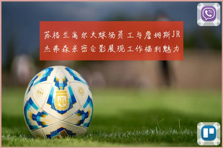 苏格兰高尔夫球场员工与詹姆斯JR杰弗森亲密合影展现工作福利魅力