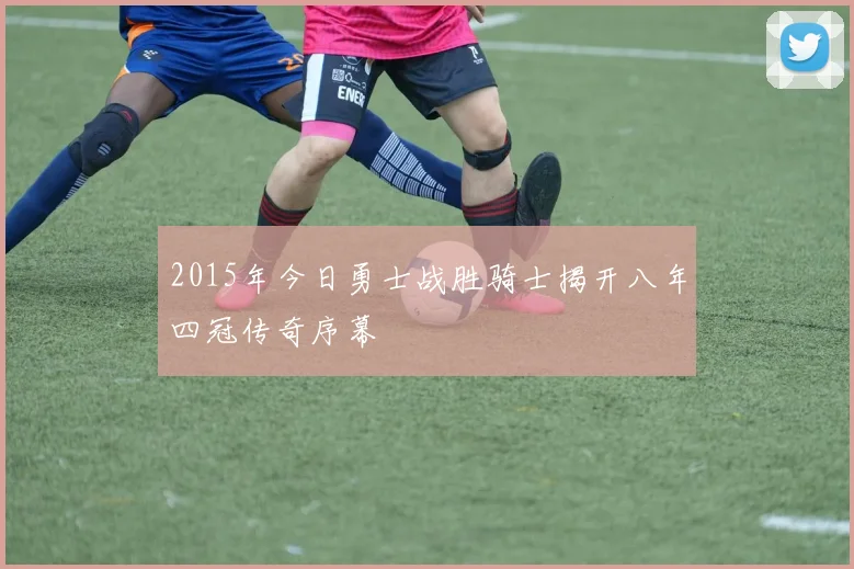 2015年今日勇士战胜骑士揭开八年四冠传奇序幕